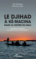 Le djihad à Ké-Macina dans le centre du Mali, Prosélytisme religieux ou enjeux socio-économiques ?