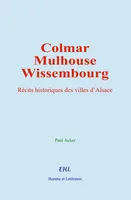 Colmar, Mulhouse, et Wissembourg, Récits historiques des villes d’Alsace