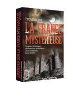 Enquêtes sur la France mystérieuse - Enigmes historiques, phénomènes inexpliqués, sites mystérieux