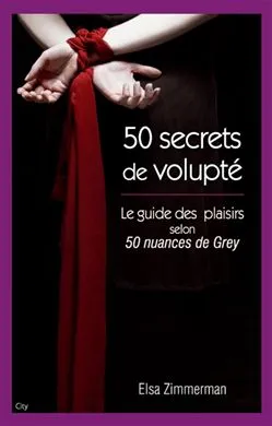 cinquante secrets de volupté - Le guide du plaisir selon 50 nuances de Grey, le guide des plaisirs selon 