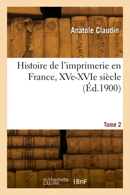 Histoire de l'imprimerie en France, XVe-XVIe siècle. Tome 2