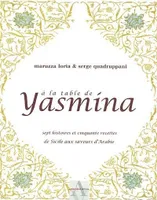 A LA TABLE DE YASMINA, SEPT HISTOIRES ET 50 RECETT, sept histoires et cinquante recettes de Sicile aux saveurs d'Arabie