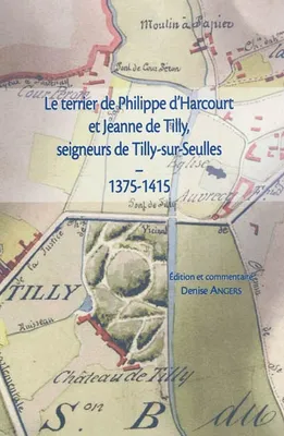 Le terrier de Philippe d'Harcourt et Jeanne de Tilly, seigneurs de Tilly-sur-Seulles, 1375-1415