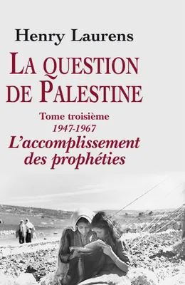 La question de Palestine., Tome troisième, 1947-1967, l'accomplissement des prophéties, La question de Palestine, tome 3, L'accomplissement des prophéties (1947-1967)