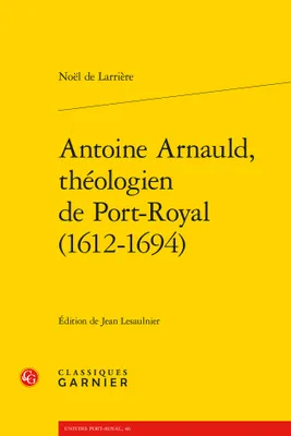 Antoine Arnauld, théologien de Port-Royal, 1612-1694