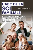 L'ABC de la SCI familiale, L'indispensable fiscal, financier et comptable pour investir dans l'immobilier avec ses proches
