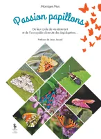 Passion papillons, De leur cycle de vie étonnant et de l'incroyable diversité des Lépidoptères…