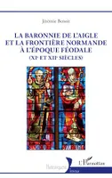 La baronnie de L'Aigle et la frontière normande à l'époque féodale (XIe et XIIe siècles)
