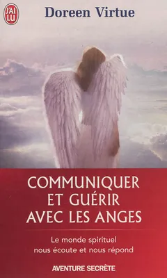 Communiquer et guérir avec les anges, LE MONDE SPIRITUEL NOUS ECOUTE ET NOUS