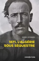1871 - L'Algérie sous séquestre - Une coupe dans le corps social (XIXe-XXe) siècle