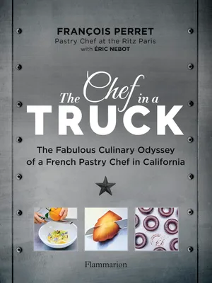 The Chef in a Truck, The Fabulous Culinary Odyssey of a French Pastry Chef in California