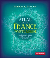 Atlas de la France mystérieuse, 40 histoires vraies qui font vaciller la raison