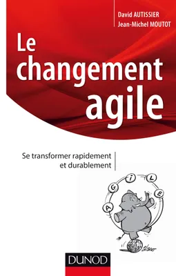 Le changement agile - Se transformer rapidement et durablement, Se transformer rapidement et durablement