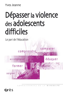 Dépasser la violence des adolescents difficiles - Le pari de l'éducation, le pari de l'éducation