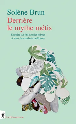 Derrière le mythe métis, Enquête sur les couples mixtes et leurs descendants en France