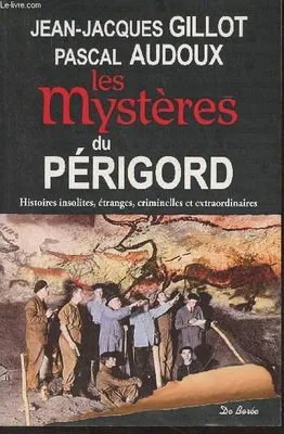 Les mystères du Périgord / histoires insolites, étranges, criminelles et extraordinaires