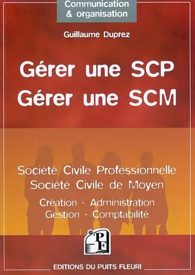Gérer une SCP (Société Civile Professionnelle) - Gérer une SCM (Société Civile de Moyen), Création - Administration - Gestion - Fiscalité