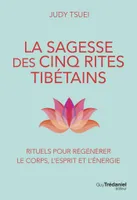 La Sagesse des cinq rites tibétains - Rituels pour régénérer le corps, l'esprit et l'énergie