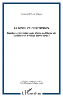 LA DANSE ET L'INSTITUTION, Genèse et premiers pas d'une politique de la danse en France (1970-1990)