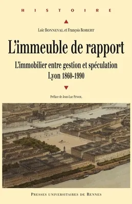 L'immeuble de rapport, L'immobilier entre gestion et spéculation. Lyon 1860-1990