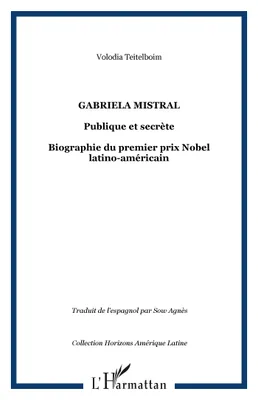 GABRIELA MISTRAL, Publique et secrète - Biographie du premier prix Nobel latino-américain