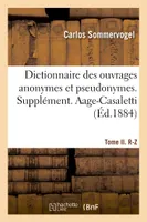Dictionnaire des ouvrages anonymes et pseudonymes publiés. Tome II. R-Z, Supplément. Aage-Casaletti