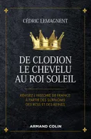 De Clodion le Chevelu au Roi Soleil - Révisez l'histoire de France à partir des surnoms des rois et, Révisez l'histoire de France à partir des surnoms des rois et des reines