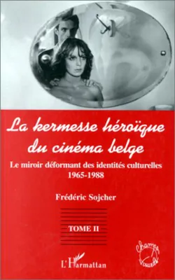 LA KERMESSE HEROIQUE DU CINEMA BELGE, Le miroir déformant des identités culturelles (1965-1988) - Tome 2