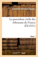 La procédure civile des tribunaux de France, démontrée par principes et mise en action par des formules. Tome 1