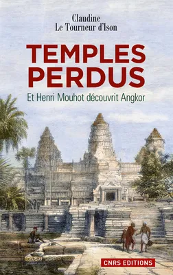 Temples perdus. Et Henri Mouhot découvrit Angkor, et Henri Mouhot découvrit Angkor