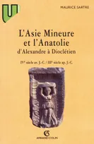 L'Asie Mineure et l'Anatolie d'Alexandre à Dioclétien, IVe siècle av. J.C.-IIIe siècle apr. J.C.