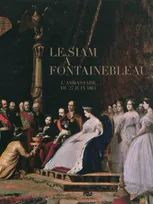 Le Siam à Fontainebleau / l'ambassade du 27 juin 1861 : exposition, Fontainebleau, Musée national du, L'AMBASSADE DU 27 JUIN 1861