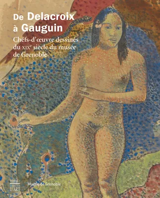 De Delacroix à Gauguin / chefs-d'oeuvre dessinés du XIXe siècle : exposition, Musée de Grenoble, du