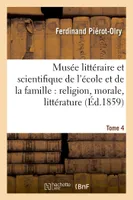 Musée littéraire et scientifique de l'école et de la famille : religion, morale, littérature Tome 4, , sciences, etc