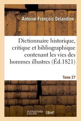 Dictionnaire historique, critique et bibliographique contenant les vies des hommes illustres Tome 27