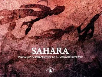 Sahara Visions d?un explorateur de la mémoire rupestre, visions d'un explorateur de la mémoire rupestre