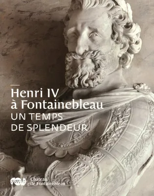 HENRI IV A FONTAINEBLEAU, un temps de splendeur