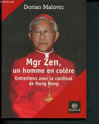 Mgr Joseph Zen, un homme en colère : Entretiens avec le cardinal de Hong Kong Malovic, Dorian, entretiens avec le cardinal de Hong Kong