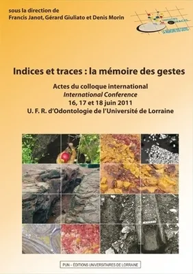 Indices et traces : la mémoire des gestes, Actes du colloque international - 16, 17 et 18 juin 2011 - UFR d'Odontologie de l'Université de Lorraine