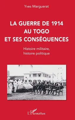 La guerre de 1914 au Togo et ses conséquences, Histoire militaire, histoire politique