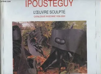 Ipousteguy catalogue raisonne, l'oeuvre sculpté