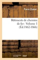 Bâtiments de chemins de fer : Volume 1 (Éd.1862-1866)