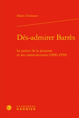 Dés-admirer Barrès, Le prince de la jeunesse et ses contre-lecteurs (1890-1950)