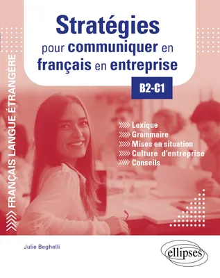 Stratégies pour communiquer en français en entreprise, Lexique, grammaire, mise en situation, culture d'entreprise, conseils, b2-c1