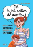 OH LE JOLI COLLIER DE NOUILLES ! ET AUTRES GROS MENSONGES RACONTES AUX ENFANTS