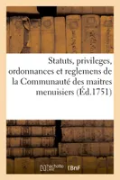 Statuts, privileges, ordonnances et reglemens de la Communauté des maitres menuisiers, & ebenistes de la ville, fauxbourgs & banlieue de Paris