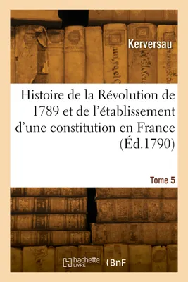 Histoire de la Révolution de 1789 et de l'établissement d'une constitution en France. Tome 5