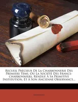 Recueil Précieux De La Charbonnerie Des Premiers Tems, Ou La Société Des Francs-charbonniers, Ren...