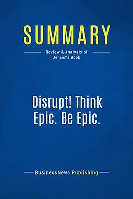 Summary: Disrupt! Think Epic. Be Epic., Review and Analysis of Jensen's Book