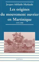 ORIGINES DU MOUVEMENT OUVRIER EN MARTINIQUE.1870-1900